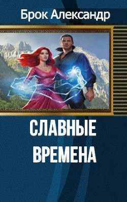 Славные времена (СИ) - Брок Александр Александрович