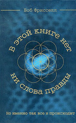 В этой книге нет ни слова правды, но именно так всё и происходит - Фрисселл Боб