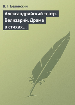 Александрийский театр. Велизарий. Драма в стихах… — Белинский Виссарион Григорьевич