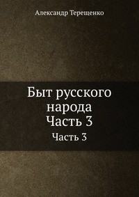 Быт русского народа. Времяисчисление. Крещение. Похороны. Поминки. Дмитриевская суббота. Часть 3 - Терещенко Александр Власьевич