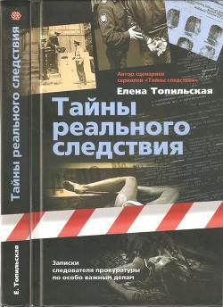 Тайны реального следствия. Записки следователя прокуратуры по особо важным делам - Топильская Елена Валентиновна