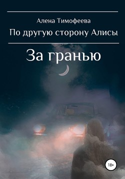 По другую сторону Алисы. За гранью - Тимофеева Алена