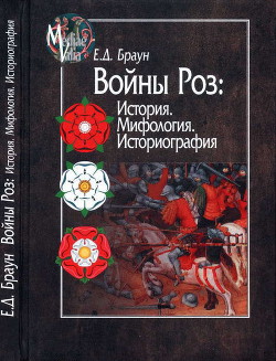 Войны Роз: История. Мифология. Историография - Браун Елена Давыдовна