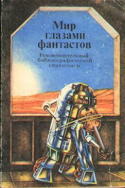 Мир глазами фантастов. Рекомендательный библиографический справочник - Сметанин А. В.