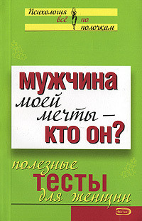 Мужчина моей мечты – кто он? Полезные тесты для женщин - Коллектив авторов