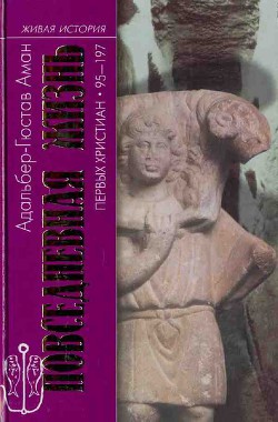 Повседневная жизнь первых христиан. 95–197 - Аман Адальбер-Гюстав