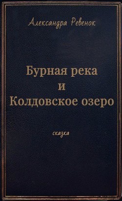 Бурная река и Колдовское озеро (СИ) - Ревенок Александра Александровна Sake0901