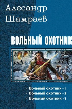 Вольный охотник. Трилогия (СИ) - Шамраев Александр