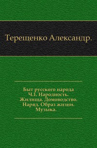 Быт русского народа. Народность. Жилища. Домоводство. Наряд. Образ жизни. Музыка. Часть I - Терещенко Александр Власьевич