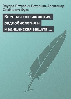 Военная токсикология, радиобиология и медицинская защита. Учебное пособие. - Петренко Эдуард Петрович