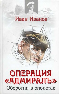 Операция «Адмиралъ». Оборотни в эполетах — Иванов Иван Иванович