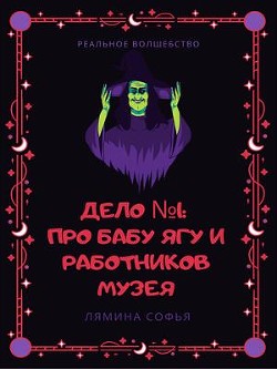 Дело №1: про Бабу Ягу и работников музея. Реальное волшебство — Лямина Софья Ивановна