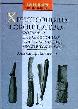 Христовщина и скопчество: Фольклор и традиционная культура русских мистических сект — Панченко Александр Михайлович