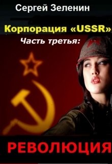 Корпорация «ussr». Часть третья: «революция» (СИ) - Сергей Зеленин