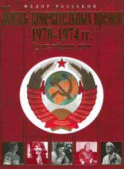 Жизнь замечательных времен. 1970-1974 гг. Время, события, люди - Раззаков Федор Ибатович