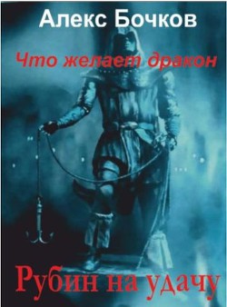 Что желает дракон. Рубин на удачу (СИ) - Бочков Александр Петрович Алекс Бочков