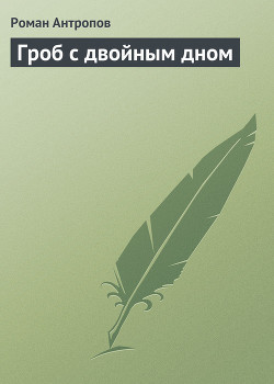 Гроб с двойным дном - Антропов Роман Лукич