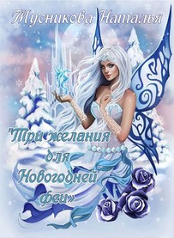 Три желания для Новогодней феи (СИ) - Мусникова Наталья Алексеевна