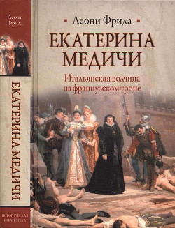 Екатерина Медичи. Итальянская волчица на французском троне - Леони Фрида