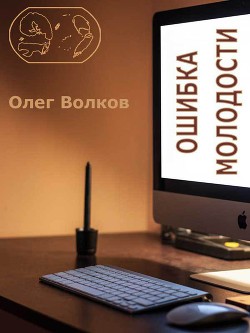 Ошибка молодости. (СИ) - Волков Олег Александрович volkov-o-a