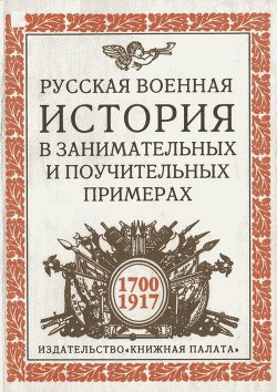 Русская военная история в занимательных и поучительных примерах. 1700 —1917 - Шинев Станислав Борисович