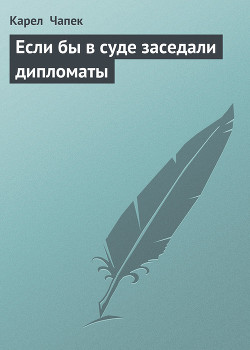 Если бы в суде заседали дипломаты - Чапек Карел