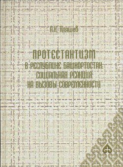 Протестантизм Республики Башкортостан: социальная реакция на вызовы современности - Кляшев Александр Николаевич