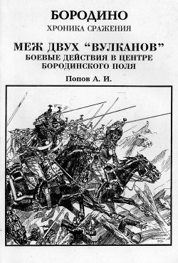 Меж двух вулканов. Боевые действия в центре Бородинского поля (Бородино. Хроника сражения) — Попов Андрей Иванович 