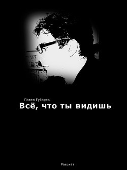 Всё, что ты видишь - Губарев Павел Николаевич