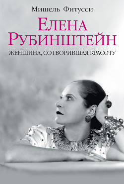 Елена Рубинштейн. Женщина, сотворившая красоту — Фитусси Мишель