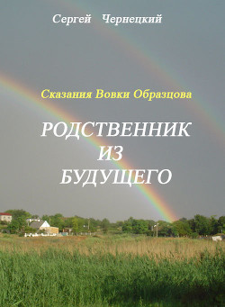 Сказания Вовки Образцова. Родственник из будущего. - Чернецкий Сергей Яковлевич Чернецкий Сергей