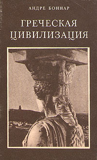 Греческая цивилизация. Т.2. От Антигоны до Сократа - Боннар Андре