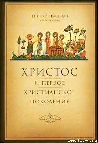 Христос и первое христианское Поколение - Епископ (Безобразов) Кассиан