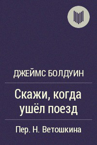 Скажи, когда ушел поезд? - Болдуин Джеймс