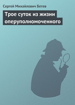 Трое суток из жизни оперуполномоченного — Бетев Сергей Михайлович