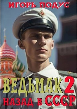 Ведьмак. Назад в СССР 2 (СИ) - Подус Игорь