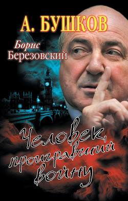 Борис Березовский. Человек, проигравший войну — Бушков Александр Александрович