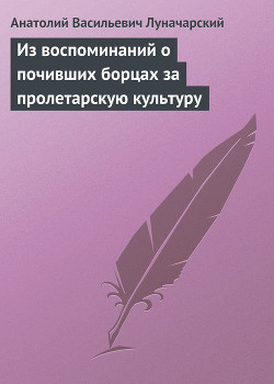 Из воспоминаний о почивших борцах за пролетарскую культуру - Луначарский Анатолий Васильевич