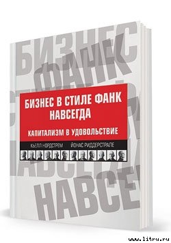 Бизнес в стиле фанк навсегда. Капитализм в удовольствие - Риддерстрале Йонас