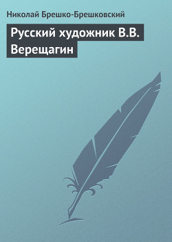 Русский художник В.В. Верещагин — Брешко-Брешковский Николай Николаевич