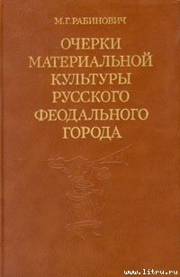 Очерки материальной культуры русского феодального города - Рабинович Михаил Григорьевич