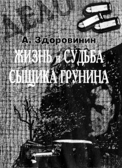 Жизнь и судьба сыщика Грунина - Здоровинин Алексей Афанасьевич