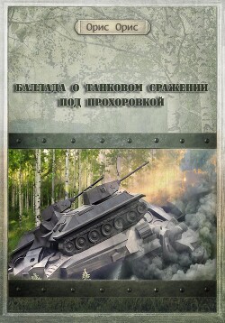 Баллада о танковом сражении под Прохоровкой (СИ) - Орис Орис