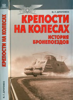 Крепости на колесах: История бронепоездов - Дроговоз Игорь Григорьевич