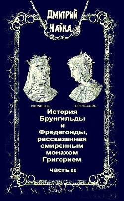 История Брунгильды и Фредегонды, рассказанная смиренным монахом Григорием ч. 2 (СИ) — Чайка Дмитрий