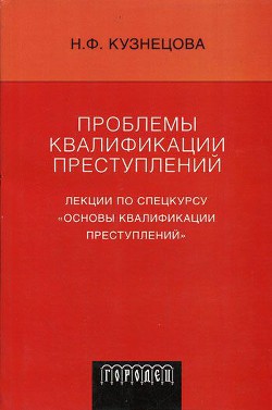 Проблемы квалификации преступлений: Лекции по спецкурсу «Основы квалификации преступлений» - Кузнецова Нинель Федоровна