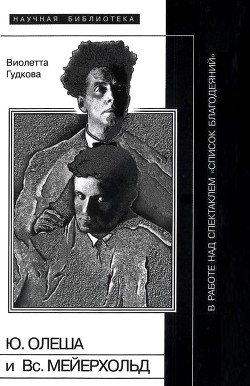 Юрий Олеша и Всеволод Мейерхольд в работе над спектаклем Список благодеяний  — Гудкова Виолетта Владимировна