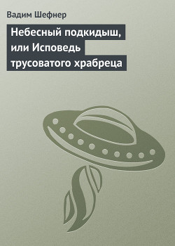 Небесный подкидыш, или Исповедь трусоватого храбреца - Шефнер Вадим Сергеевич