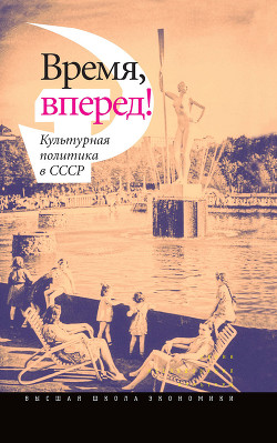 Время, вперед! Культурная политика в СССР - Коллектив авторов