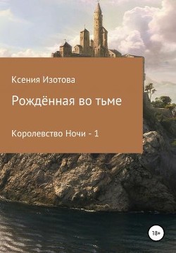 Рождённая во тьме. Королевство Ночи - 1 (СИ) — Изотова Ксения